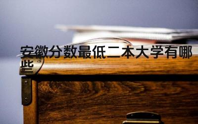 2024安徽分数最低二本大学有哪些 二本大学和一本大学有什么区别