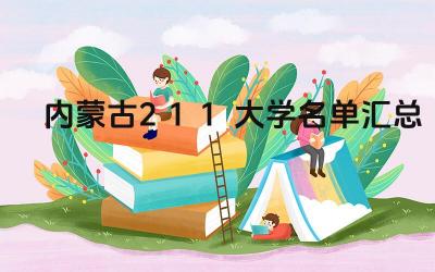 内蒙古211大学名单汇总 如何选择适合自己的内蒙古211大学
