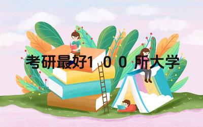 考研最好100所大学 如何选择适合自己研究方向的高校