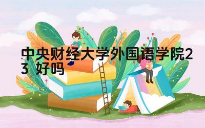 2024中央财经大学外国语学院2+3好吗 中央财经大学外国语学院2+3项目的优势有哪些