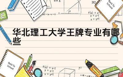 2024华北理工大学王牌专业有哪些 华北理工大学的王牌专业的科研水平如何