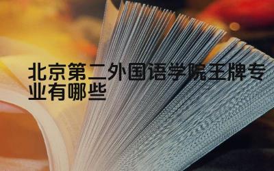 2024北京第二外国语学院王牌专业有哪些 北京第二外国语学院特色专业有哪些