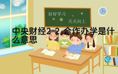 2024中央财经2+2合作办学是什么意思 中央财经大学2+2合作办学的优势有哪些