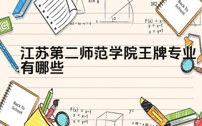 2024江苏第二师范学院王牌专业有哪些 江苏第二师范学院王牌专业的师范生培养质量如何