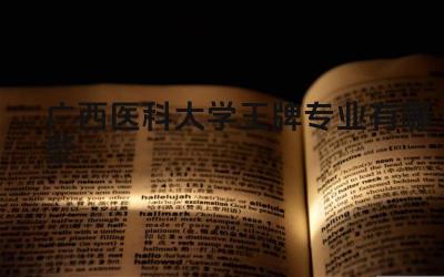 2024广西医科大学王牌专业有哪些 广西医科大学王牌专业的临床教学资源怎么样