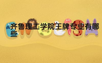 2024齐鲁理工学院王牌专业有哪些 齐鲁理工学院王牌专业的教学特色是什么