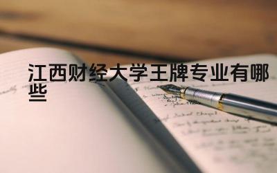 2024江西财经大学王牌专业有哪些 江西财经大学王牌专业的学科优势和社会认可度如何