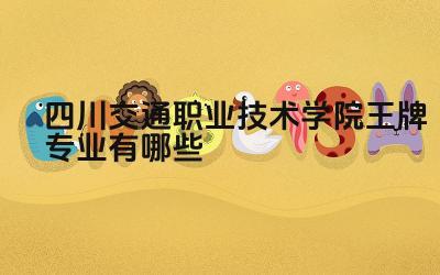 2024四川交通职业技术学院王牌专业有哪些 四川交通职业技术学院王牌专业的就业前景和薪资待遇如何