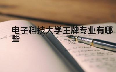 2024电子科技大学王牌专业有哪些 电子科技大学的王牌专业的电子信息技术实力如何