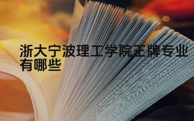 2024浙大宁波理工学院王牌专业有哪些 浙大宁波理工学院王牌专业与浙江大学的合作关系如何
