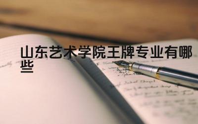 2024山东艺术学院王牌专业有哪些 山东艺术学院的王牌专业的表演实践机会如何