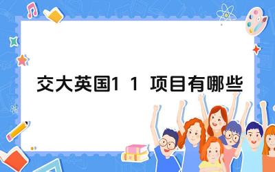 2024交大英国1+1项目有哪些 交大英国1+1项目的优势有哪些
