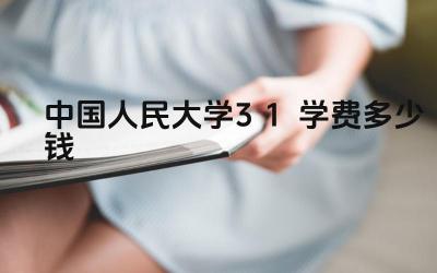 2024中国人民大学3+1学费多少钱 人民大学3+1项目的学费包含哪些内容