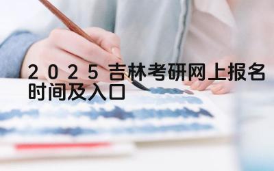 2025吉林考研网上报名时间及入口 吉林考研的复试形式有哪些