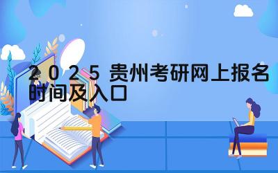 2025贵州考研网上报名时间及入口 贵州考研的复试形式有哪些