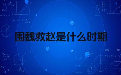 围魏救赵是什么时期 围魏救赵体现了孙子兵法的哪些思想
