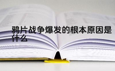 鸦片战争爆发的根本原因是什么 鸦片反映了当时中国社会怎样的矛盾