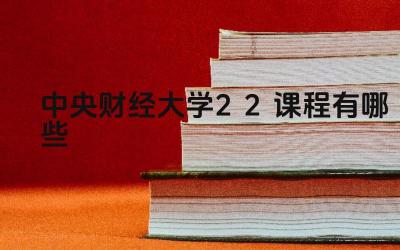 2024中央财经大学2+2课程有哪些 中央财经大学2+2项目有哪些专业