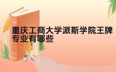 2024重庆工商大学派斯学院王牌专业有哪些 山西警察学院王牌专业的培养目标和特色是什么