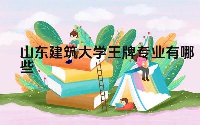 2024山东建筑大学王牌专业有哪些 山东建筑大学王牌专业的实践教学和工程项目经验如何