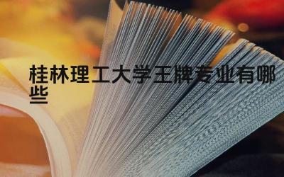 2024桂林理工大学王牌专业有哪些 桂林理工大学王牌专业如何助力学校“双一流”建设