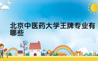 2024北京中医药大学王牌专业有哪些 北京中医药大学王牌专业的国际合作交流情况如何