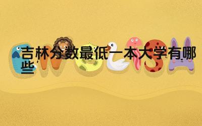 2024吉林分数最低一本大学有哪些 吉林哪些一本大学的汽车相关专业较强