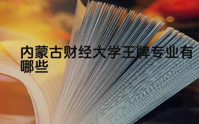 2024内蒙古财经大学王牌专业有哪些 内蒙古财经大学哪些专业适合金融行业就业