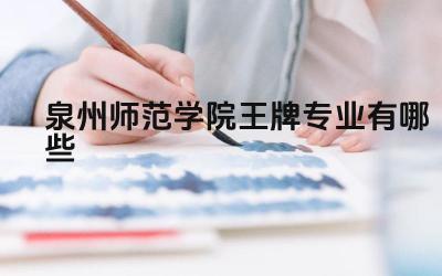 2024泉州师范学院王牌专业有哪些 泉州师范学院的王牌专业的教育教学改革如何