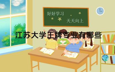 2024江苏大学王牌专业有哪些 江苏大学王牌专业的实践基地和合作企业有哪些