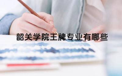 2024韶关学院王牌专业有哪些 韶关学院王牌专业的学生实践能力培养如何