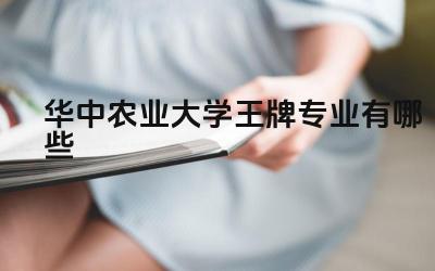 2024华中农业大学王牌专业有哪些 华中农业大学优势学科及特色专业介绍