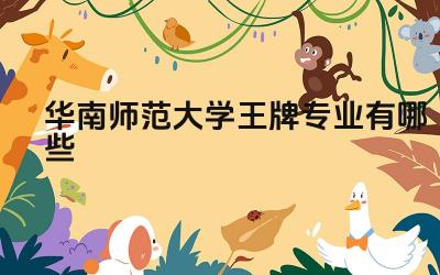 2024华南师范大学王牌专业有哪些 华南师范大学王牌专业的保研率