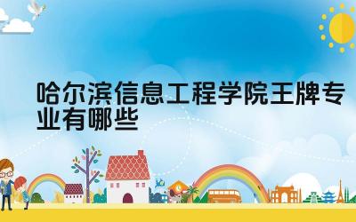 2024哈尔滨信息工程学院王牌专业有哪些 哈尔滨信息工程学院王牌专业的毕业生就业情况