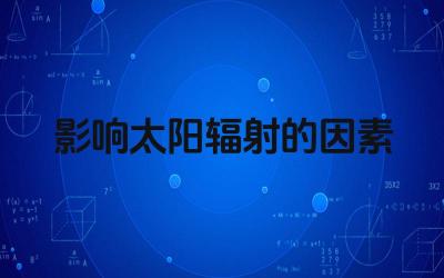 影响太阳辐射的因素 影响太阳辐射强度的因素