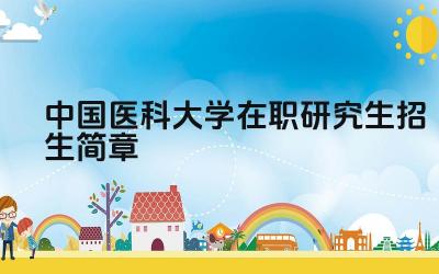 中国医科大学研究生招生简章 中国医科大学研究生的招生计划