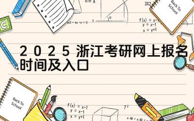 2025浙江考研网上报名时间及入口 浙江考研的招生专业有哪些