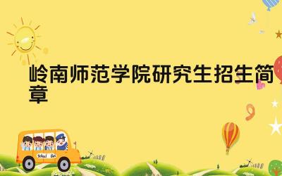 岭南师范学院研究生招生简章 岭南师范学院研究生培养方案是什么
