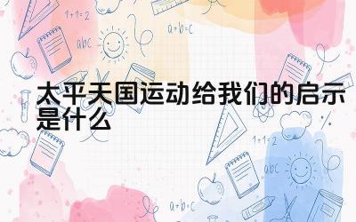 太平天国运动给我们的启示是什么 太平天国运动的失败原因