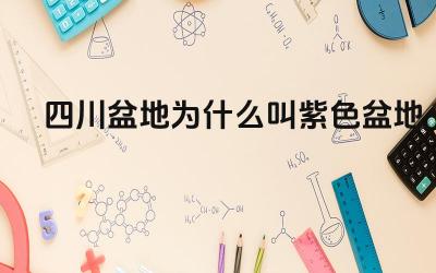 四川盆地为什么叫紫色盆地 四川盆地“紫色盆地”的由来