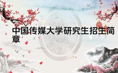 中国传媒大学研究生招生简章 中国传媒大学研究生报考条件