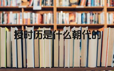 授时历是什么朝代的 授时历的制定背景及意义
