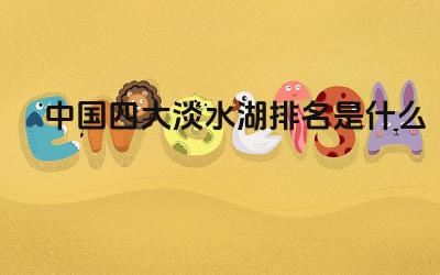 中国四大淡水湖排名是什么 中国四大淡水湖的面积及地理位置