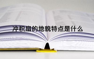 冲积扇的地貌特点是什么 冲积扇与洪积扇的区别