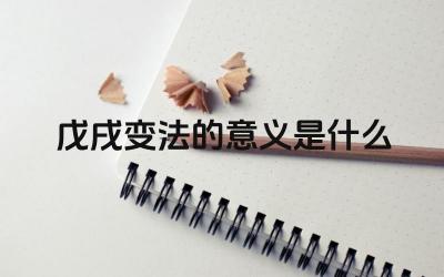 戊戌变法的意义是什么 戊戌变法失败的原因是什么