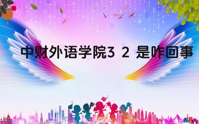 2024中财外语学院3+2是咋回事 中财外语学院3+2项目的优势有哪些