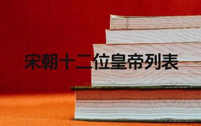 宋朝十二位皇帝列表 宋朝分为哪两个阶段