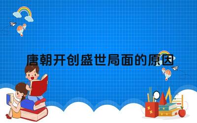 唐朝开创盛世局面的原因 唐朝由盛转衰的原因是什么