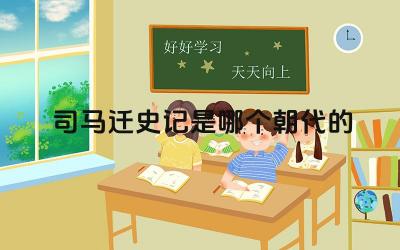 司马迁史记是哪个朝代的 《史记》的主要内容是什么