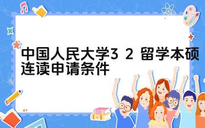2024中国人民大学3+2留学本硕连读申请条件 人民大学3+2项目的选拔方式是什么